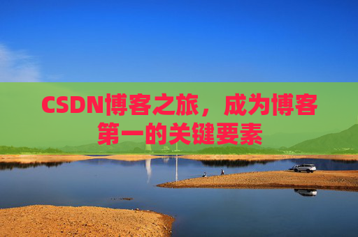 CSDN博客之旅，成为博客第一的关键要素